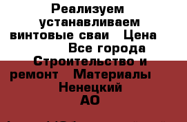 Реализуем, устанавливаем винтовые сваи › Цена ­ 1 250 - Все города Строительство и ремонт » Материалы   . Ненецкий АО
